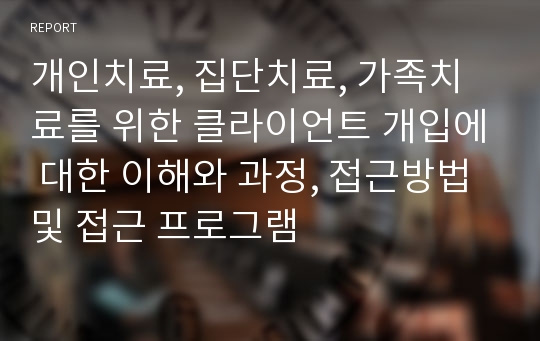 개인치료, 집단치료, 가족치료를 위한 클라이언트 개입에 대한 이해와 과정, 접근방법 및 접근 프로그램