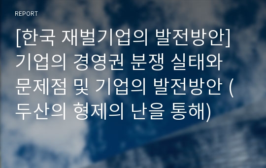 [한국 재벌기업의 발전방안] 기업의 경영권 분쟁 실태와 문제점 및 기업의 발전방안 (두산의 형제의 난을 통해)