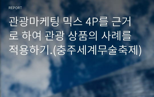 관광마케팅 믹스 4P를 근거로 하여 관광 상품의 사례를 적용하기.(충주세계무술축제)