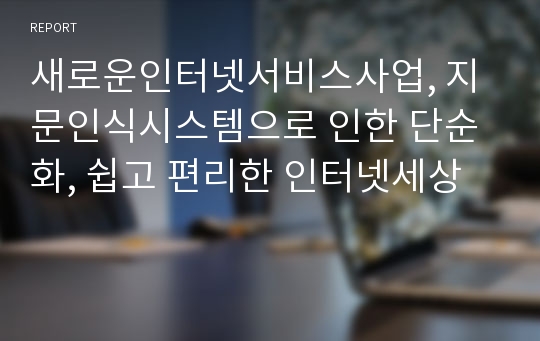 새로운인터넷서비스사업, 지문인식시스템으로 인한 단순화, 쉽고 편리한 인터넷세상