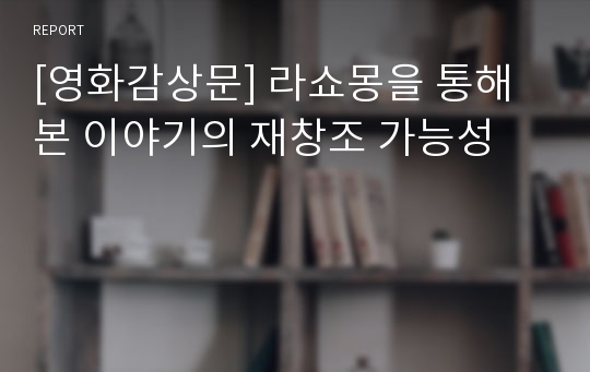 [영화감상문] 라쇼몽을 통해 본 이야기의 재창조 가능성