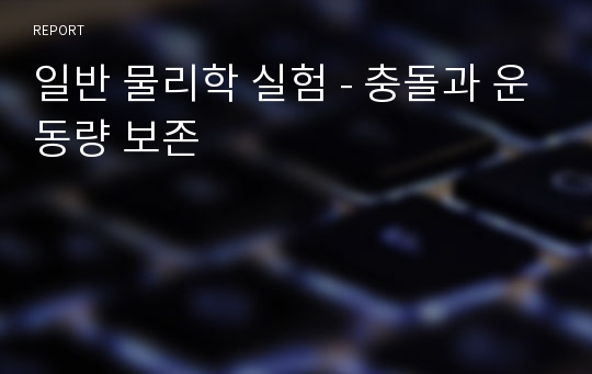 일반 물리학 실험 - 충돌과 운동량 보존