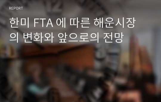 한미 FTA 에 따른 해운시장의 변화와 앞으로의 전망