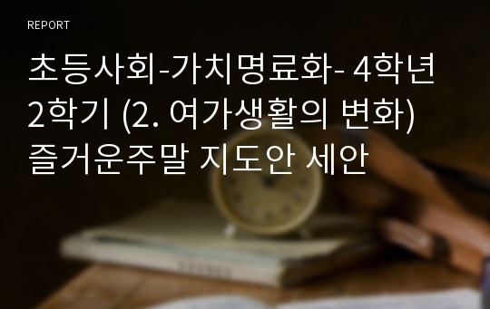 초등사회-가치명료화- 4학년 2학기 (2. 여가생활의 변화) 즐거운주말 지도안 세안