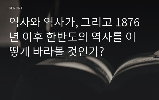 역사와 역사가, 그리고 1876년 이후 한반도의 역사를 어떻게 바라볼 것인가?