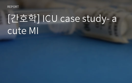 [간호학] ICU case study- acute MI