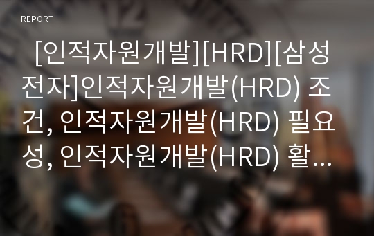   [인적자원개발][HRD][삼성전자]인적자원개발(HRD) 조건, 인적자원개발(HRD) 필요성, 인적자원개발(HRD) 활동영역, 인적자원관리(HRM) 전문가의 11가지 역할, 삼성전자 인적자원개발(HRD)부문 계획과 전략 분석