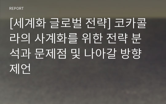 [세계화 글로벌 전략] 코카콜라의 사계화를 위한 전략 분석과 문제점 및 나아갈 방향 제언