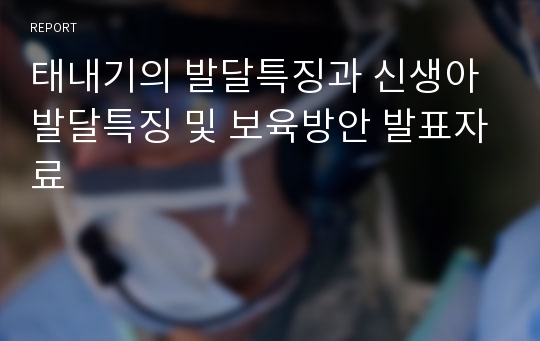 태내기의 발달특징과 신생아 발달특징 및 보육방안 발표자료