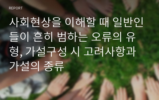 사회현상을 이해할 때 일반인들이 흔히 범하는 오류의 유형, 가설구성 시 고려사항과 가설의 종류