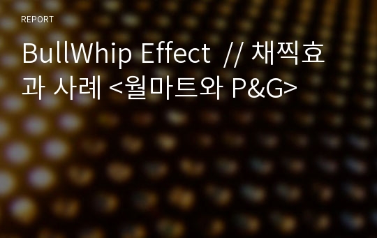 BullWhip Effect  // 채찍효과 사례 &lt;월마트와 P&amp;G&gt;