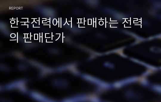 한국전력에서 판매하는 전력의 판매단가