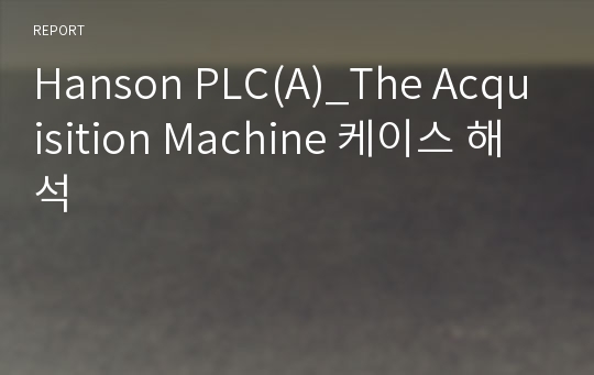 Hanson PLC(A)_The Acquisition Machine 케이스 해석