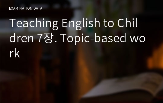 Teaching English to Children 7장. Topic-based work