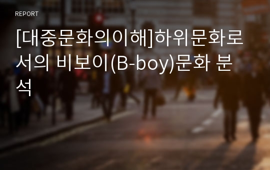 [대중문화의이해]하위문화로서의 비보이(B-boy)문화 분석