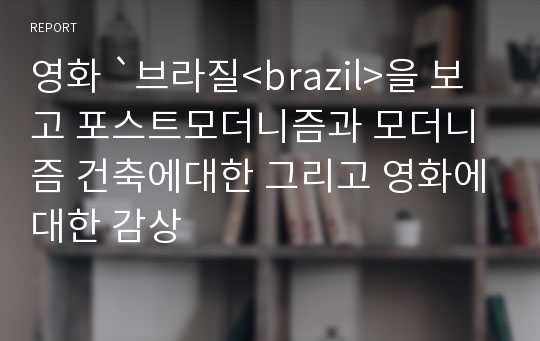 영화 `브라질&lt;brazil&gt;을 보고 포스트모더니즘과 모더니즘 건축에대한 그리고 영화에대한 감상