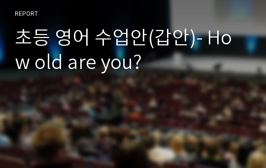 초등 영어 수업안(갑안)- How old are you?