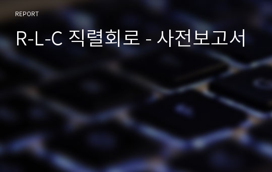 R-L-C 직렬회로 - 사전보고서