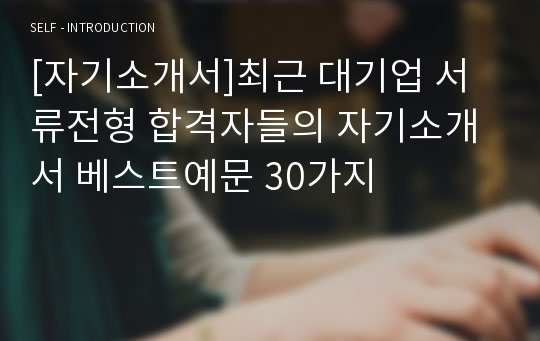 [자기소개서]최근 대기업 서류전형 합격자들의 자기소개서 베스트예문 30가지