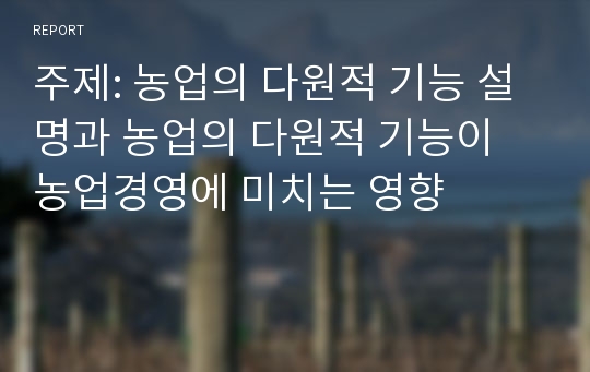 주제: 농업의 다원적 기능 설명과 농업의 다원적 기능이 농업경영에 미치는 영향