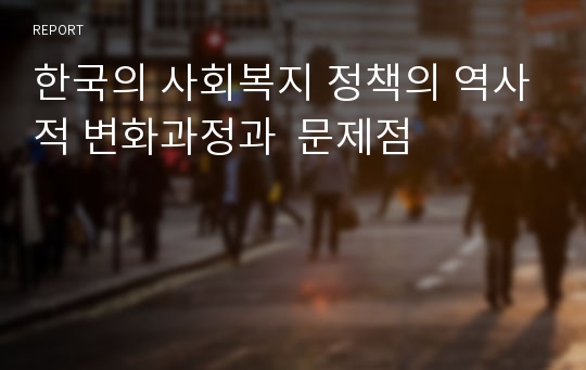 한국의 사회복지 정책의 역사적 변화과정과  문제점