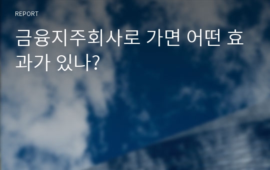 금융지주회사로 가면 어떤 효과가 있나?