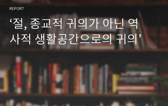 ‘절, 종교적 귀의가 아닌 역사적 생활공간으로의 귀의’