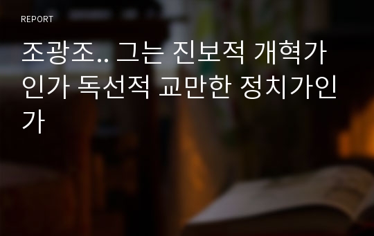 조광조.. 그는 진보적 개혁가인가 독선적 교만한 정치가인가