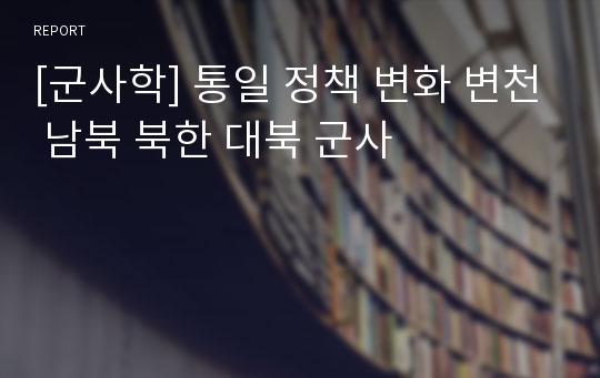 [군사학] 통일 정책 변화 변천 남북 북한 대북 군사