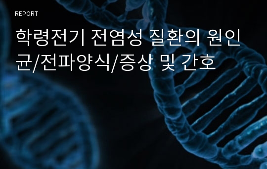 학령전기 전염성 질환의 원인균/전파양식/증상 및 간호