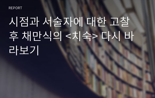 시점과 서술자에 대한 고찰 후 채만식의 &lt;치숙&gt; 다시 바라보기