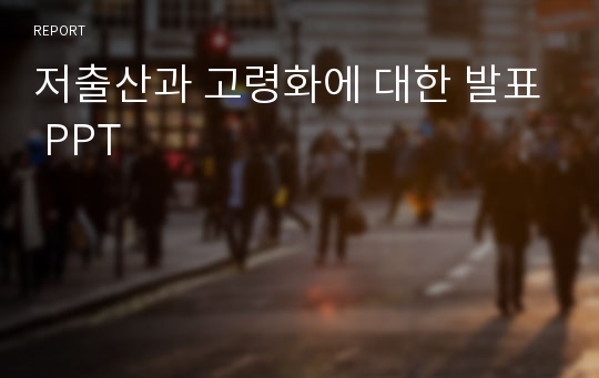 저출산과 고령화에 대한 발표 PPT