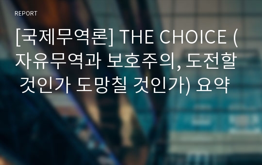 [국제무역론] THE CHOICE (자유무역과 보호주의, 도전할 것인가 도망칠 것인가) 요약