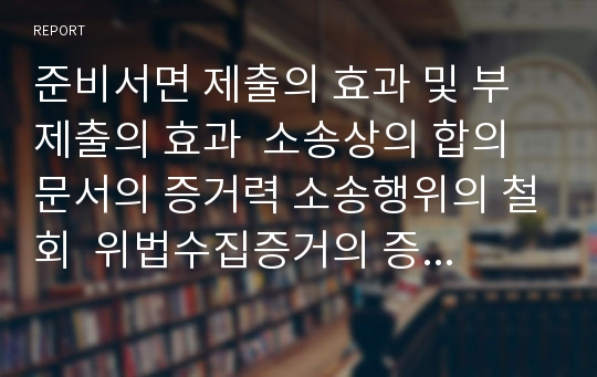 준비서면 제출의 효과 및 부제출의 효과  소송상의 합의 문서의 증거력 소송행위의 철회  위법수집증거의 증거능력