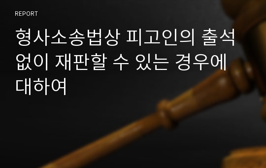 형사소송법상 피고인의 출석 없이 재판할 수 있는 경우에 대하여