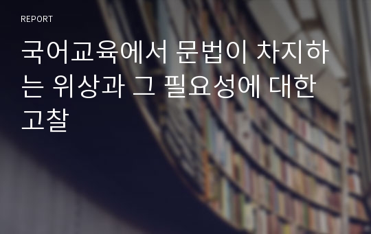 국어교육에서 문법이 차지하는 위상과 그 필요성에 대한 고찰