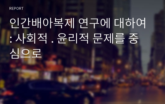 인간배아복제 연구에 대하여 : 사회적 . 윤리적 문제를 중심으로