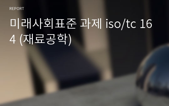 미래사회표준 과제 iso/tc 164 (재료공학)