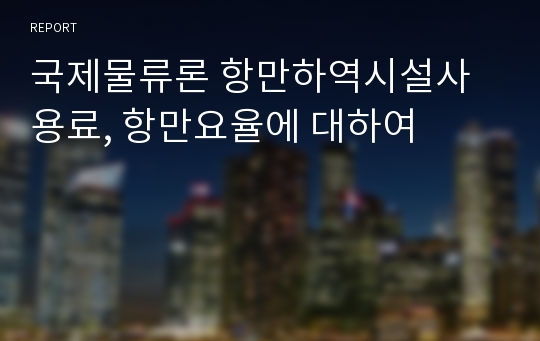 국제물류론 항만하역시설사용료, 항만요율에 대하여