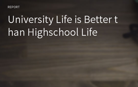 University Life is Better than Highschool Life