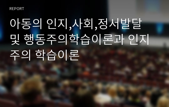 아동의 인지,사회,정서발달 및 행동주의학습이론과 인지주의 학습이론