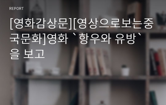 [영화감상문][영상으로보는중국문화]영화 `항우와 유방`을 보고