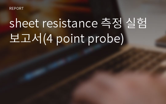 sheet resistance 측정 실험보고서(4 point probe)