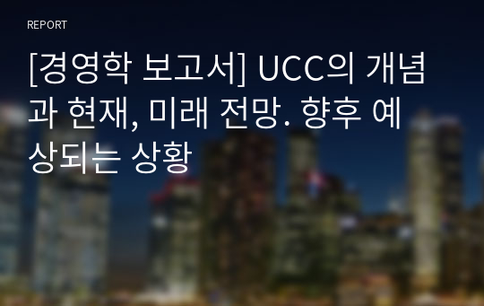 [경영학 보고서] UCC의 개념과 현재, 미래 전망. 향후 예상되는 상황