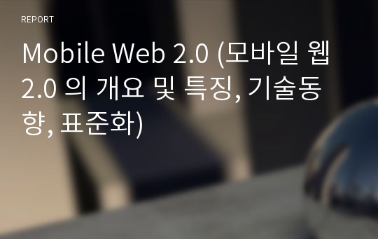 Mobile Web 2.0 (모바일 웹2.0 의 개요 및 특징, 기술동향, 표준화)