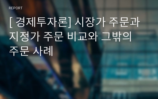 [ 경제투자론] 시장가 주문과 지정가 주문 비교와 그밖의 주문 사례