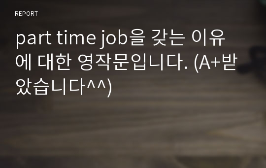 part time job을 갖는 이유에 대한 영작문입니다. (A+받았습니다^^)