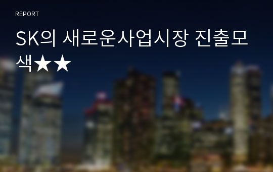 SK의 새로운사업시장 진출모색★★