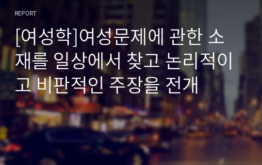 [여성학]여성문제에 관한 소재를 일상에서 찾고 논리적이고 비판적인 주장을 전개