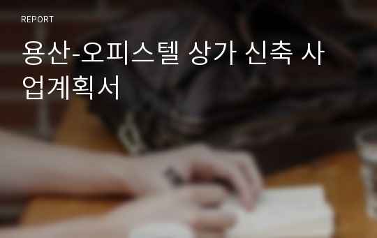 용산-오피스텔 상가 신축 사업계획서